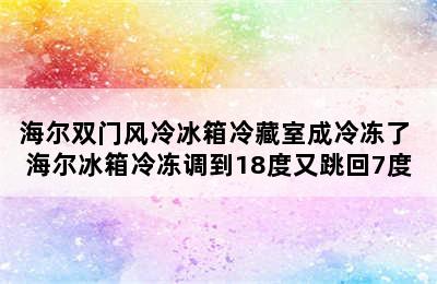 海尔双门风冷冰箱冷藏室成冷冻了 海尔冰箱冷冻调到18度又跳回7度